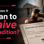 What Does It Mean to Waive Extradition